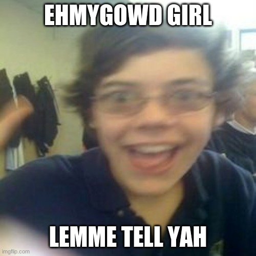 EHMYGOWD GIRL; LEMME TELL YAH | made w/ Imgflip meme maker