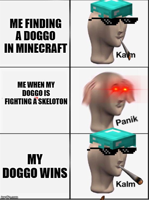 Reverse kalm panik | ME FINDING A DOGGO IN MINECRAFT; ME WHEN MY DOGGO IS FIGHTING A SKELOTON; MY DOGGO WINS | image tagged in reverse kalm panik | made w/ Imgflip meme maker