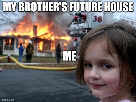 Disaster Girl Meme | MY BROTHER'S FUTURE HOUSE; ME | image tagged in memes,disaster girl | made w/ Imgflip meme maker