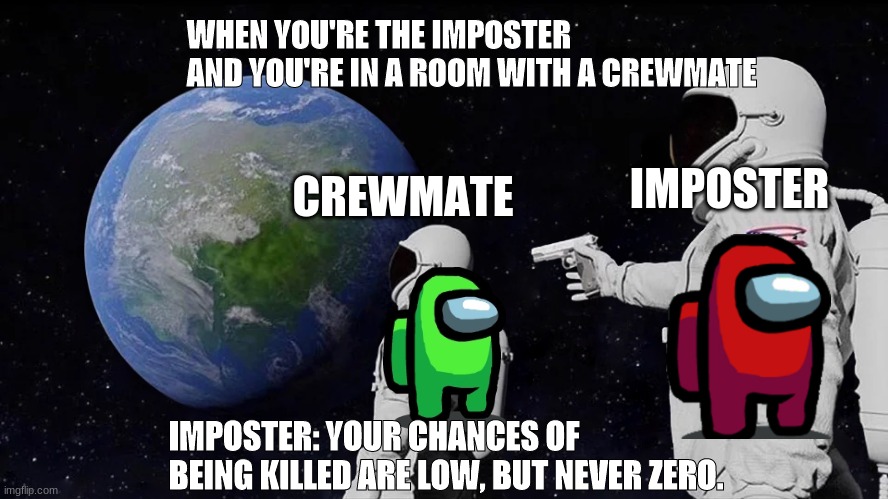 Chances of being killed are low, but never zero | WHEN YOU'RE THE IMPOSTER AND YOU'RE IN A ROOM WITH A CREWMATE; IMPOSTER; CREWMATE; IMPOSTER: YOUR CHANCES OF BEING KILLED ARE LOW, BUT NEVER ZERO. | image tagged in memes,always has been,among us,die | made w/ Imgflip meme maker