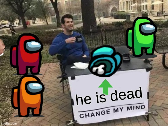 Change My Mind | he is dead | image tagged in memes,change my mind | made w/ Imgflip meme maker