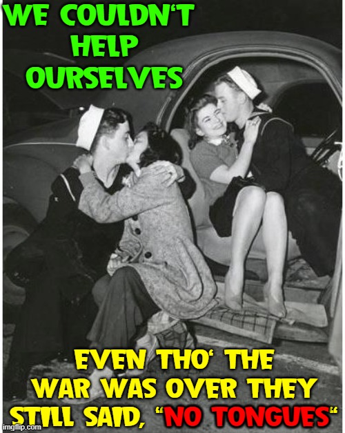  WE COULDN'T 
HELP OURSELVES; EVEN THO' THE WAR WAS OVER THEY STILL SAID, "NO TONGUES"; NO TONGUES | image tagged in vince vance,world war ii,us navy,tongue,kisses,memes | made w/ Imgflip meme maker