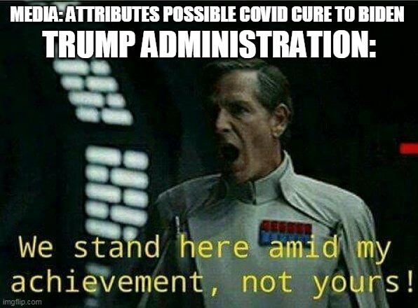 Director krennic | MEDIA: ATTRIBUTES POSSIBLE COVID CURE TO BIDEN; TRUMP ADMINISTRATION: | image tagged in director krennic | made w/ Imgflip meme maker