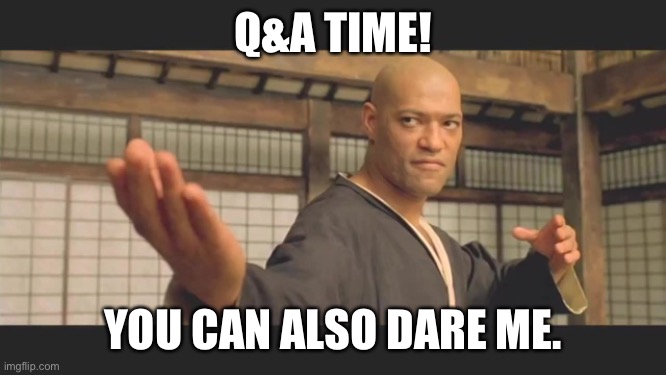 I dare you to ask questions and dare me | Q&A TIME! YOU CAN ALSO DARE ME. | image tagged in morpheus bring it | made w/ Imgflip meme maker