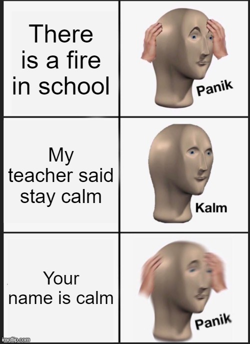 Calm | There is a fire in school; My teacher said stay calm; Your name is calm | image tagged in memes,panik kalm panik | made w/ Imgflip meme maker