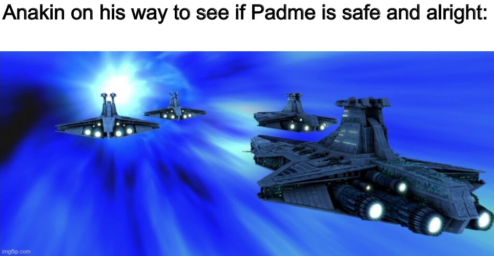 May have spelled that wrong but let’s have a prequel meme to lighten the mood | Anakin on his way to see if Padme is safe and alright: | made w/ Imgflip meme maker