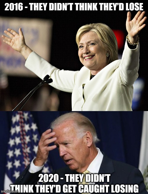 They got it wrong twice |  2016 - THEY DIDN’T THINK THEY’D LOSE; 2020 - THEY DIDN’T THINK THEY’D GET CAUGHT LOSING | image tagged in more hilliary everyone,joe biden worries | made w/ Imgflip meme maker