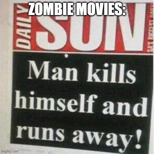 Man Kills Himself and Runs Away |  ZOMBIE MOVIES: | image tagged in wacky headlines | made w/ Imgflip meme maker