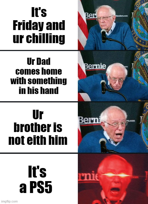 Bernie Sanders reaction (nuked) | It's Friday and ur chilling; Ur Dad comes home with something in his hand; Ur brother is not eith him; It's a PS5 | image tagged in bernie sanders reaction nuked | made w/ Imgflip meme maker