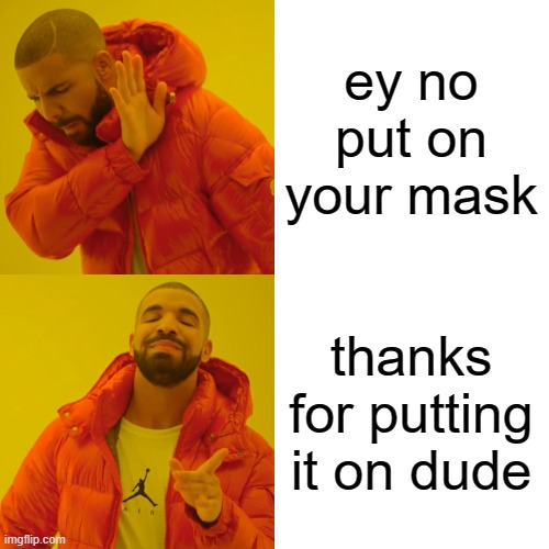 Drake Hotline Bling Meme | ey no put on your mask thanks for putting it on dude | image tagged in memes,drake hotline bling | made w/ Imgflip meme maker