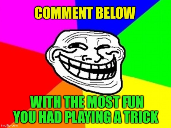 Just for fun :-) |  COMMENT BELOW; WITH THE MOST FUN YOU HAD PLAYING A TRICK | image tagged in memes,troll face colored | made w/ Imgflip meme maker