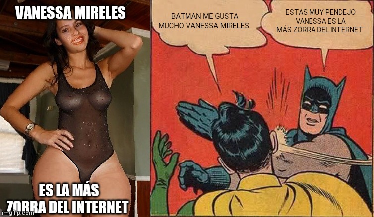 Vanessa muy zorra | VANESSA MIRELES; BATMAN ME GUSTA MUCHO VANESSA MIRELES; ESTAS MUY PENDEJO VANESSA ES LA MÁS ZORRA DEL INTERNET; ES LA MÁS ZORRA DEL INTERNET | image tagged in memes,batman slapping robin | made w/ Imgflip meme maker