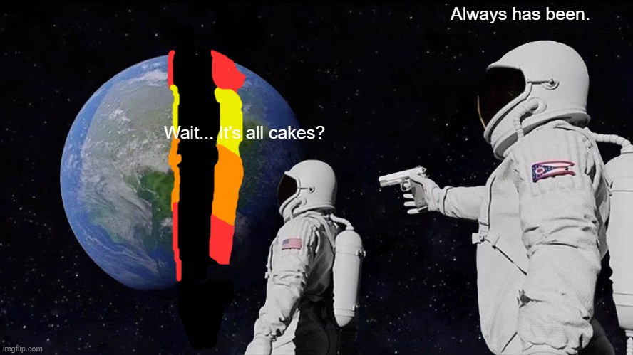 It's all cake? | Always has been. Wait... It's all cakes? | image tagged in memes,always has been | made w/ Imgflip meme maker