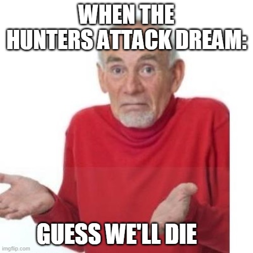 I guess ill die | WHEN THE HUNTERS ATTACK DREAM:; GUESS WE'LL DIE | image tagged in i guess ill die | made w/ Imgflip meme maker