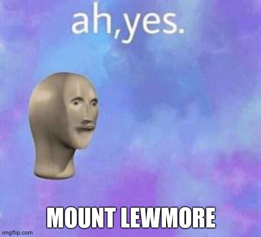 Ah yes | MOUNT LEWMORE | image tagged in ah yes | made w/ Imgflip meme maker