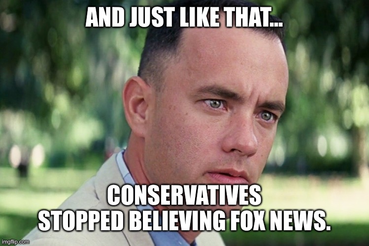 It must be nice getting to choose your own reality. | AND JUST LIKE THAT... CONSERVATIVES STOPPED BELIEVING FOX NEWS. | image tagged in memes,and just like that,fox news,donald trump,joe biden,election 2020 | made w/ Imgflip meme maker