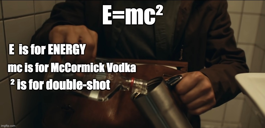 Vodka pour | E=mc² E  is for ENERGY mc is for McCormick Vodka ² is for double-shot | image tagged in vodka pour | made w/ Imgflip meme maker