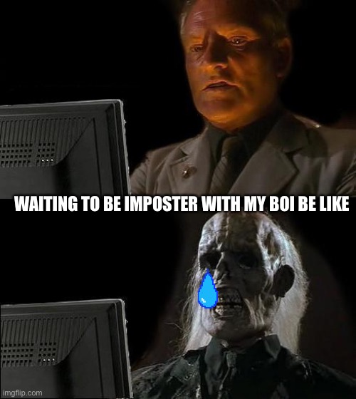 I'll Just Wait Here | WAITING TO BE IMPOSTER WITH MY BOI BE LIKE | image tagged in memes,i'll just wait here | made w/ Imgflip meme maker