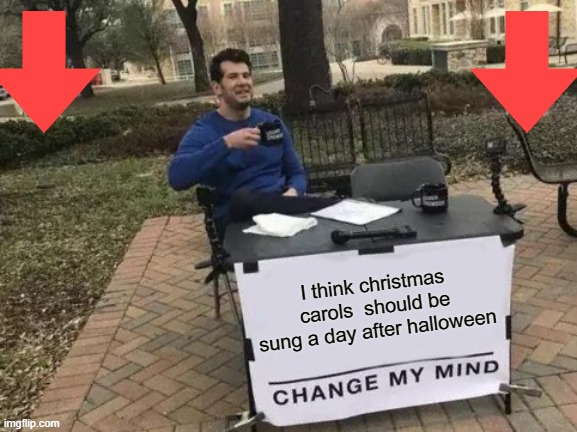 I think christmas carols  should be sung a day after halloween | image tagged in memes,change my mind | made w/ Imgflip meme maker