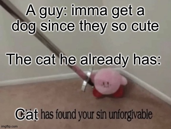 When a cat owner gets a dog | A guy: imma get a dog since they so cute; The cat he already has:; Cat | image tagged in kirby has found your sin unforgivable,cats,dogs | made w/ Imgflip meme maker