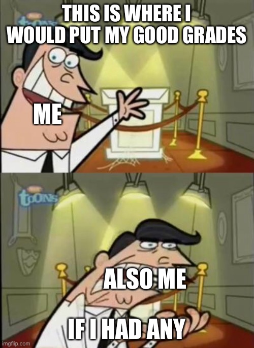 My grades |  THIS IS WHERE I WOULD PUT MY GOOD GRADES; ME; IF I HAD ANY; ALSO ME | image tagged in fairly odd parents | made w/ Imgflip meme maker