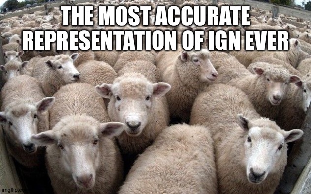 sheeple | THE MOST ACCURATE REPRESENTATION OF IGN EVER | image tagged in sheeple | made w/ Imgflip meme maker