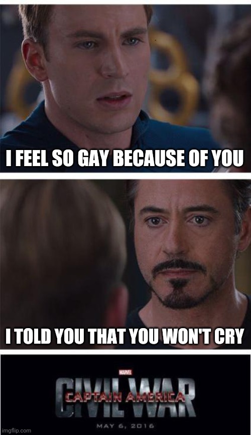 Marvel Civil War 1 Meme | I FEEL SO GAY BECAUSE OF YOU; I TOLD YOU THAT YOU WON'T CRY | image tagged in memes,marvel civil war 1 | made w/ Imgflip meme maker