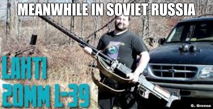 Super shotty | MEANWHILE IN SOVIET RUSSIA | image tagged in super shotty | made w/ Imgflip meme maker