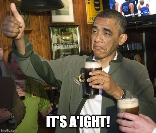 Obama Approves | IT'S A'IGHT! | image tagged in obama approves | made w/ Imgflip meme maker