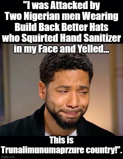 Poor Jussie Was Just Attacked Again. | "I was Attacked by Two Nigerian men Wearing Build Back Better Hats who Squirted Hand Sanitizer in my Face and Yelled... This is Trunalimunumaprzure country!”. | image tagged in jussie smollett,build back better,this is trunalimunumaprzure country | made w/ Imgflip meme maker