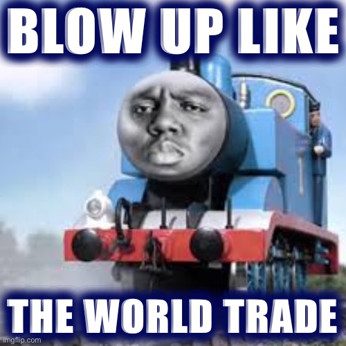 When it blows up. | BLOW UP LIKE; THE WORLD TRADE | image tagged in thomas is biggie smalls | made w/ Imgflip meme maker