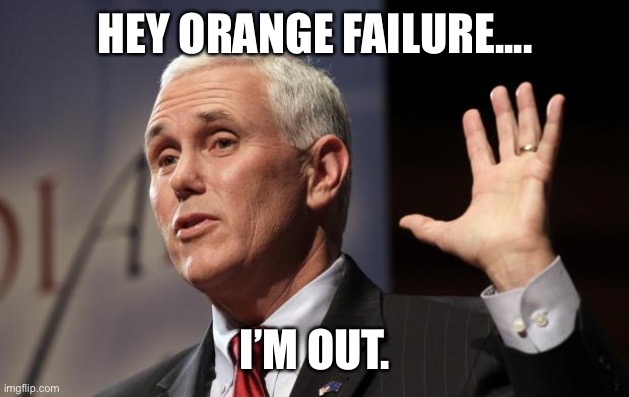  Mike Pence RFRA | HEY ORANGE FAILURE.... I’M OUT. | image tagged in mike pence rfra | made w/ Imgflip meme maker