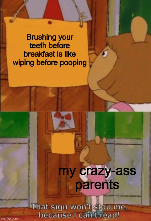 Brushing your teeth before breakfast is like wiping before pooping my crazy-ass parents | image tagged in i can t read | made w/ Imgflip meme maker
