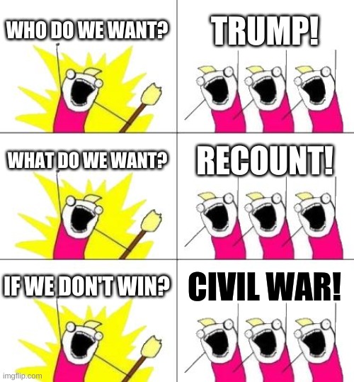 What Do We Want 3 | WHO DO WE WANT? TRUMP! WHAT DO WE WANT? RECOUNT! IF WE DON'T WIN? CIVIL WAR! | image tagged in memes,what do we want 3,trump loses,civil war,recount,voter fraud | made w/ Imgflip meme maker