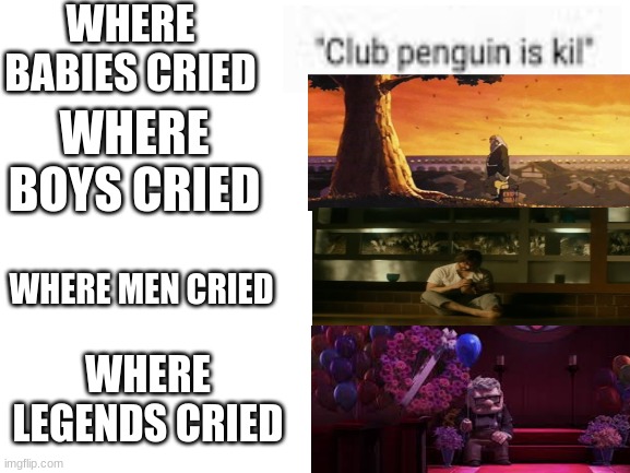Blank White Template | WHERE BABIES CRIED; WHERE BOYS CRIED; WHERE MEN CRIED; WHERE LEGENDS CRIED | image tagged in blank white template | made w/ Imgflip meme maker