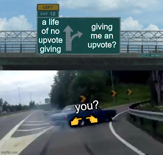 Left Exit 12 Off Ramp | a life of no upvote giving; giving me an upvote? you?
👉👈 | image tagged in memes,left exit 12 off ramp | made w/ Imgflip meme maker