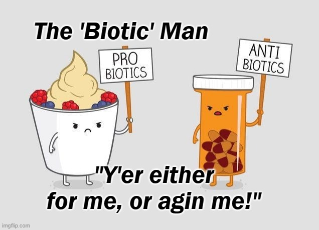 Pro VS Anti Biotics | The 'Biotic' Man; "Y'er either for me, or agin me!" | image tagged in eating healthy,puns,pro vs amateur | made w/ Imgflip meme maker