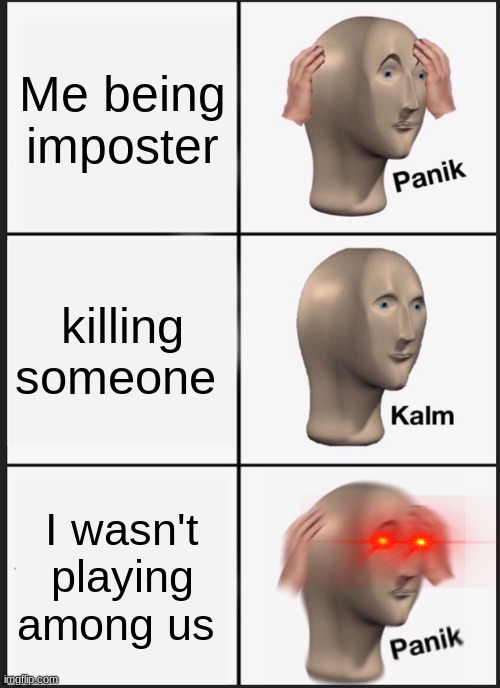 Panik Kalm Panik Meme | Me being imposter; killing someone; I wasn't playing among us | image tagged in memes,panik kalm panik | made w/ Imgflip meme maker