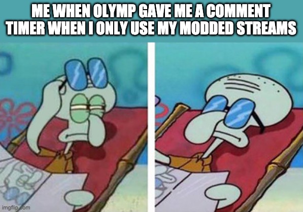 Also, I heard the stream almost commited suicide. As usual. | ME WHEN OLYMP GAVE ME A COMMENT TIMER WHEN I ONLY USE MY MODDED STREAMS | image tagged in squidward don't care | made w/ Imgflip meme maker