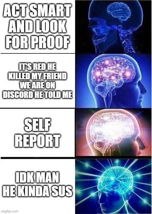Expanding Brain Meme | ACT SMART AND LOOK FOR PROOF; IT'S RED HE KILLED MY FRIEND WE ARE ON DISCORD HE TOLD ME; SELF REPORT; IDK MAN HE KINDA SUS | image tagged in memes,expanding brain | made w/ Imgflip meme maker