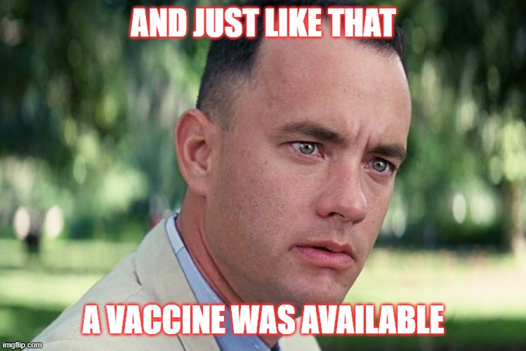 Why Am I Not Surprised? | AND JUST LIKE THAT; A VACCINE WAS AVAILABLE | image tagged in memes,and just like that,vaccine,coronavirus,biden,election | made w/ Imgflip meme maker