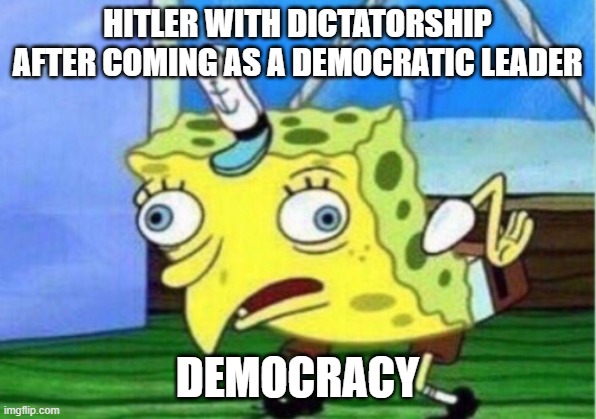Mocking Spongebob | HITLER WITH DICTATORSHIP AFTER COMING AS A DEMOCRATIC LEADER; DEMOCRACY | image tagged in memes,mocking spongebob | made w/ Imgflip meme maker
