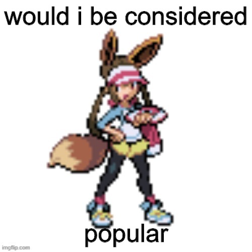 Marie's eevee | would i be considered; popular | image tagged in popular,overly attached girlfriend weekend,what,idk | made w/ Imgflip meme maker