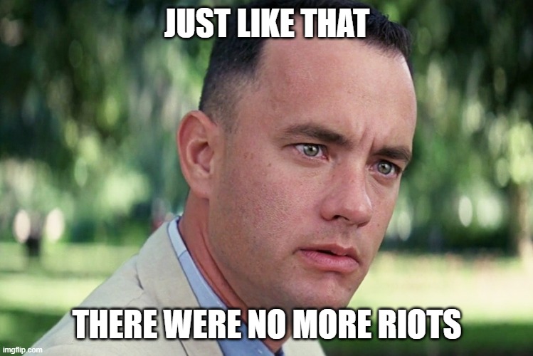 And Just Like That | JUST LIKE THAT; THERE WERE NO MORE RIOTS | image tagged in memes,and just like that | made w/ Imgflip meme maker