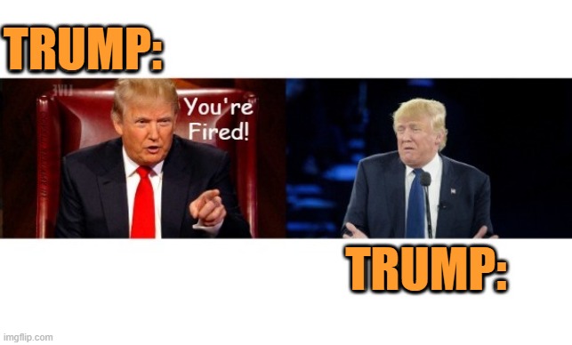 Trump Firing Trump Apprentice | TRUMP:; TRUMP: | image tagged in trump firing trump apprentice | made w/ Imgflip meme maker