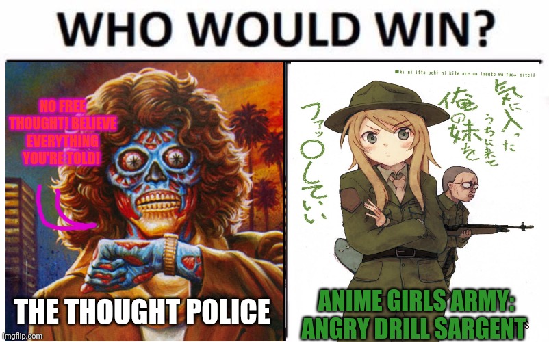 Anime girls army vs the thought police | NO FREE THOUGHT! BELIEVE EVERYTHING YOU'RE TOLD! THE THOUGHT POLICE; ANIME GIRLS ARMY: ANGRY DRILL SARGENT | image tagged in thought,police,who would win,anime girl,gunny | made w/ Imgflip meme maker
