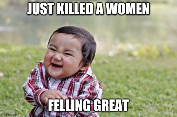 tommyinnit | JUST KILLED A WOMEN; FELLING GREAT | image tagged in memes,evil toddler | made w/ Imgflip meme maker