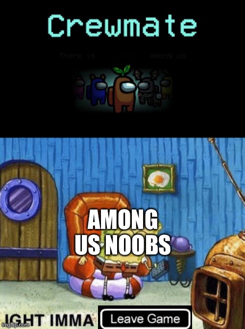 Bro its just a game | AMONG US NOOBS | image tagged in ight imma head out,among us | made w/ Imgflip meme maker