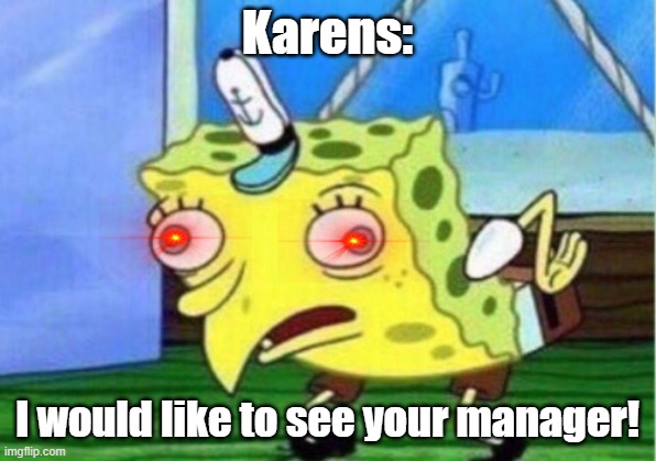 Karens be like | Karens:; I would like to see your manager! | image tagged in memes,mocking spongebob | made w/ Imgflip meme maker