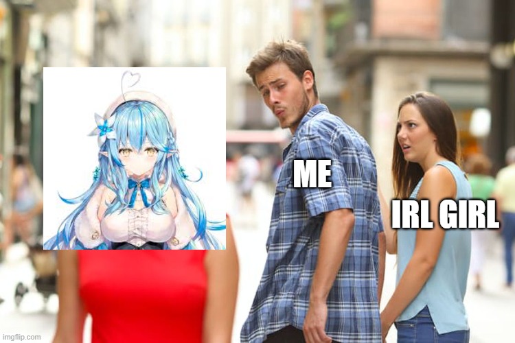 Distracted Boyfriend | ME; IRL GIRL | image tagged in memes,distracted boyfriend | made w/ Imgflip meme maker